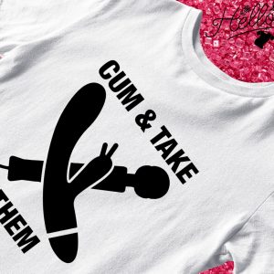 Cum and Take Them T-shirt