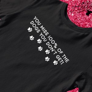 You miss 100 of the dogs you don't get shirt