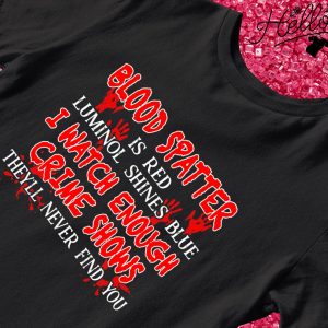 Blood spatter is red luminol shines blue I watch enough crime shows they'll never find you Halloween shirt