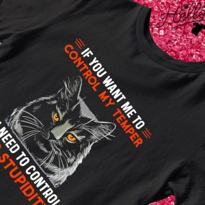 Cat if you want me to control my temper you need to control your stupidity T-shirt