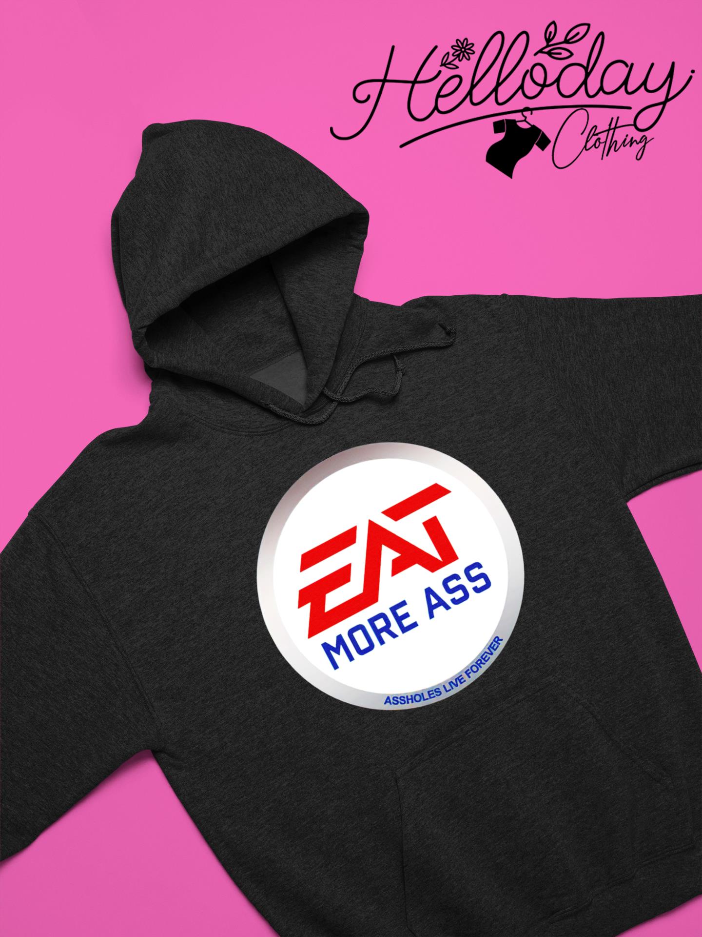 Eat More Ass assholes live forever shirt, hoodie, sweater, long