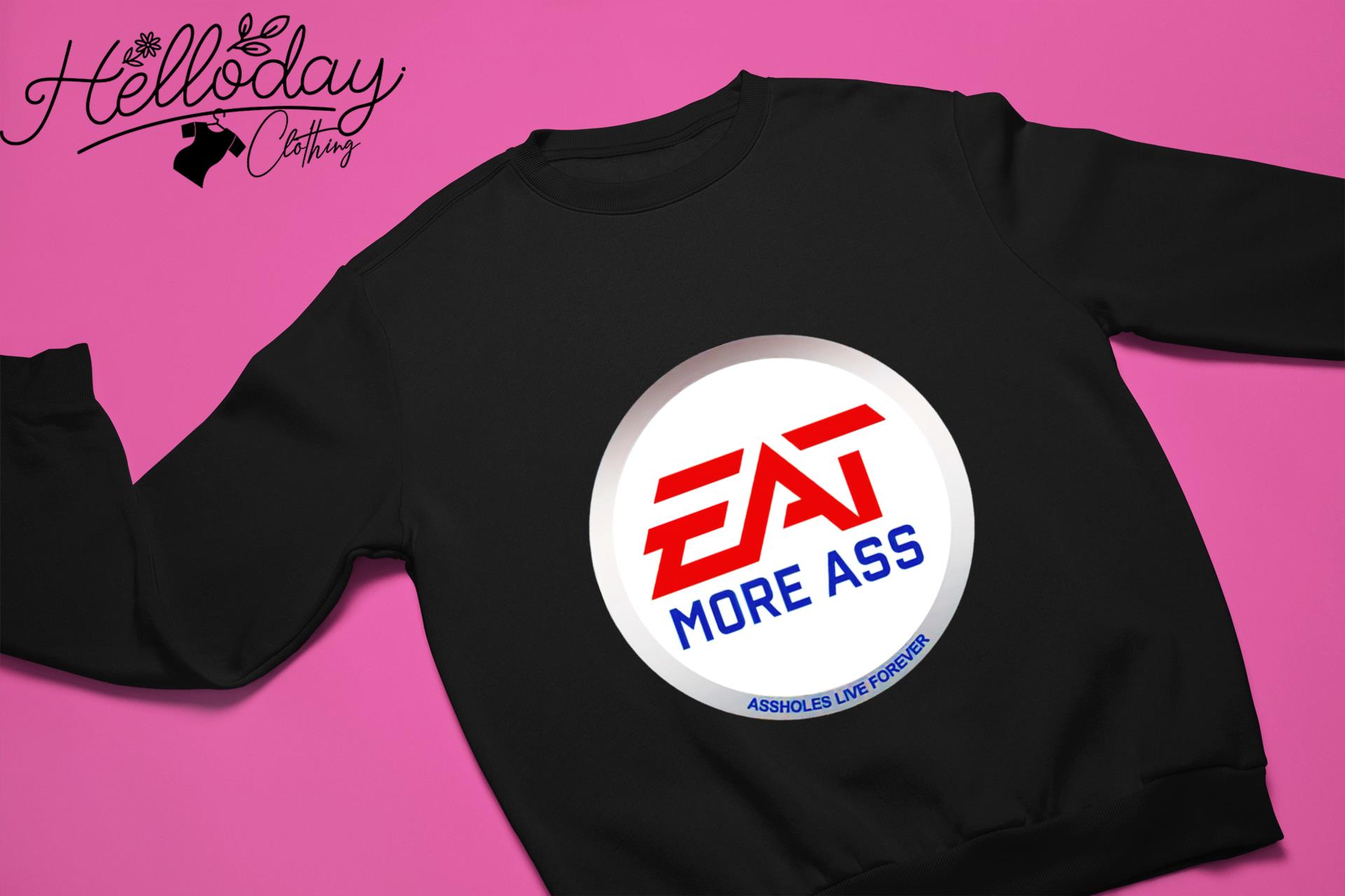 Eat More Ass assholes live forever shirt, hoodie, sweater, long