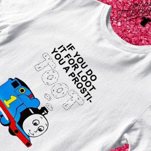 If you do it for loot you a prosti toot shirt