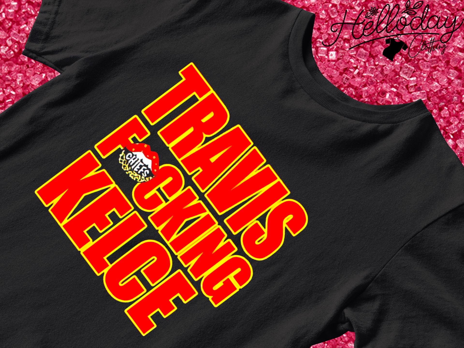 Travis Fckin' Kelce Chiefs Shirt, hoodie, sweater, long sleeve and tank top