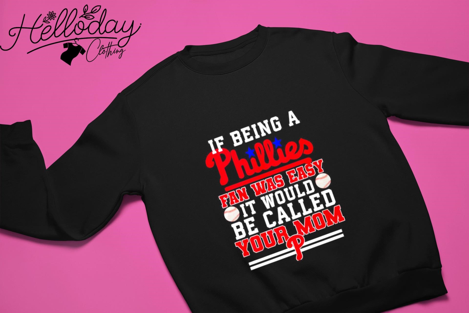 If being a Philadelphia Phillies fan was easy it would be called your mom T- shirt, hoodie, sweater, long sleeve and tank top
