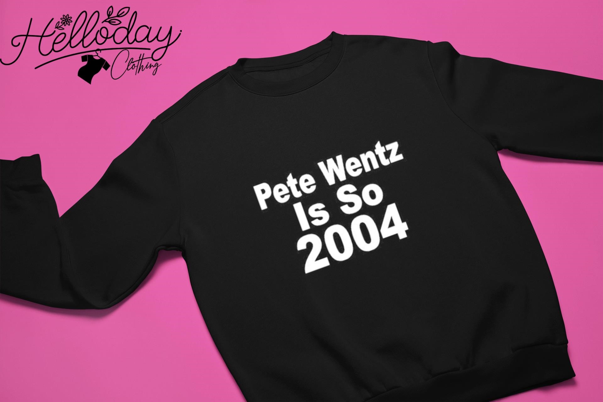 Official Pete Wentz Is So 2004 Shirt, hoodie, sweater, long sleeve and tank  top