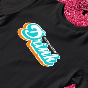 MiamI dolphins this team make me drink T-shirts, hoodie, sweater, long  sleeve and tank top