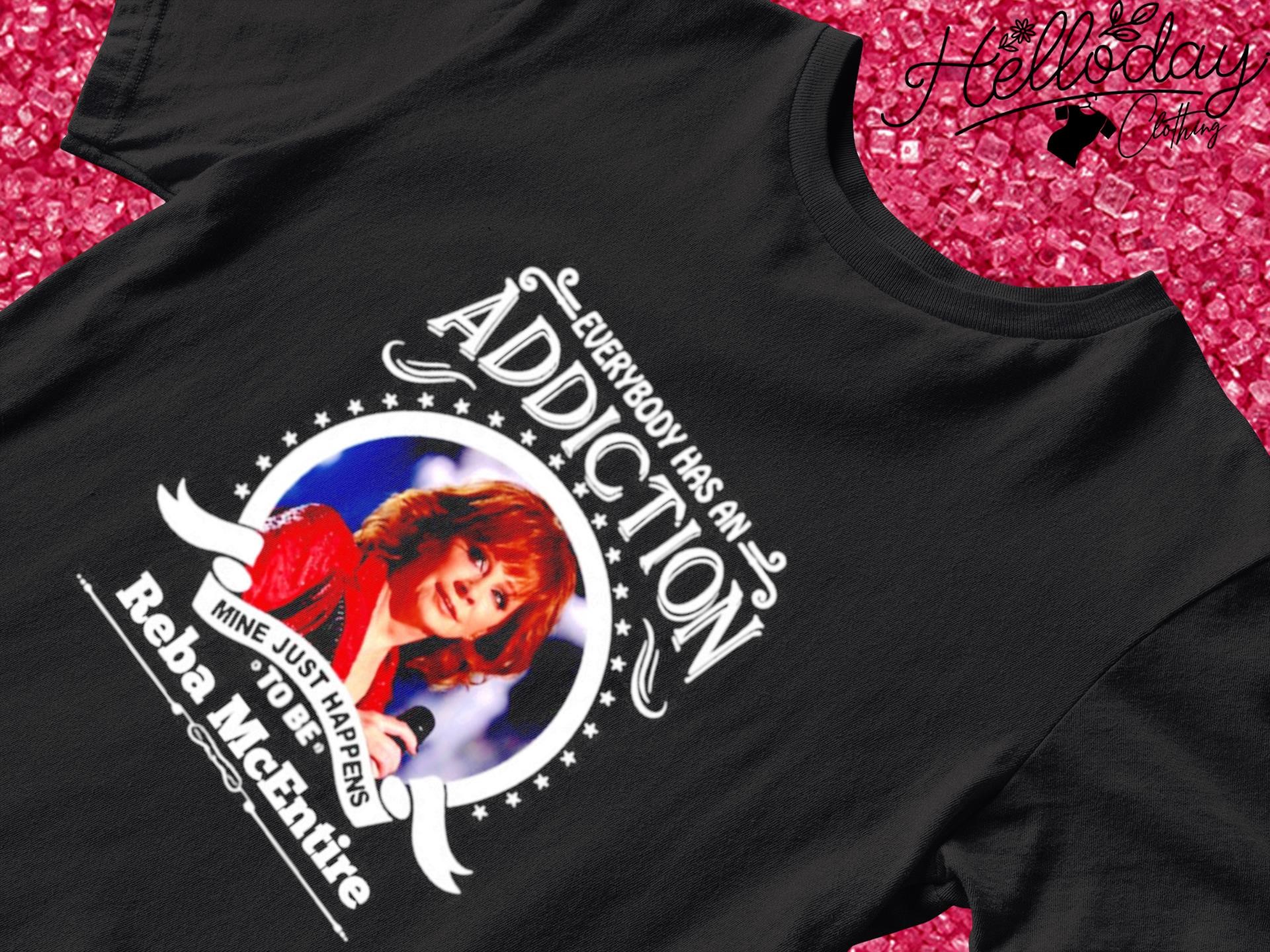 Everybody has an addiction mine just happens to be Reba McEntire T-shirt
