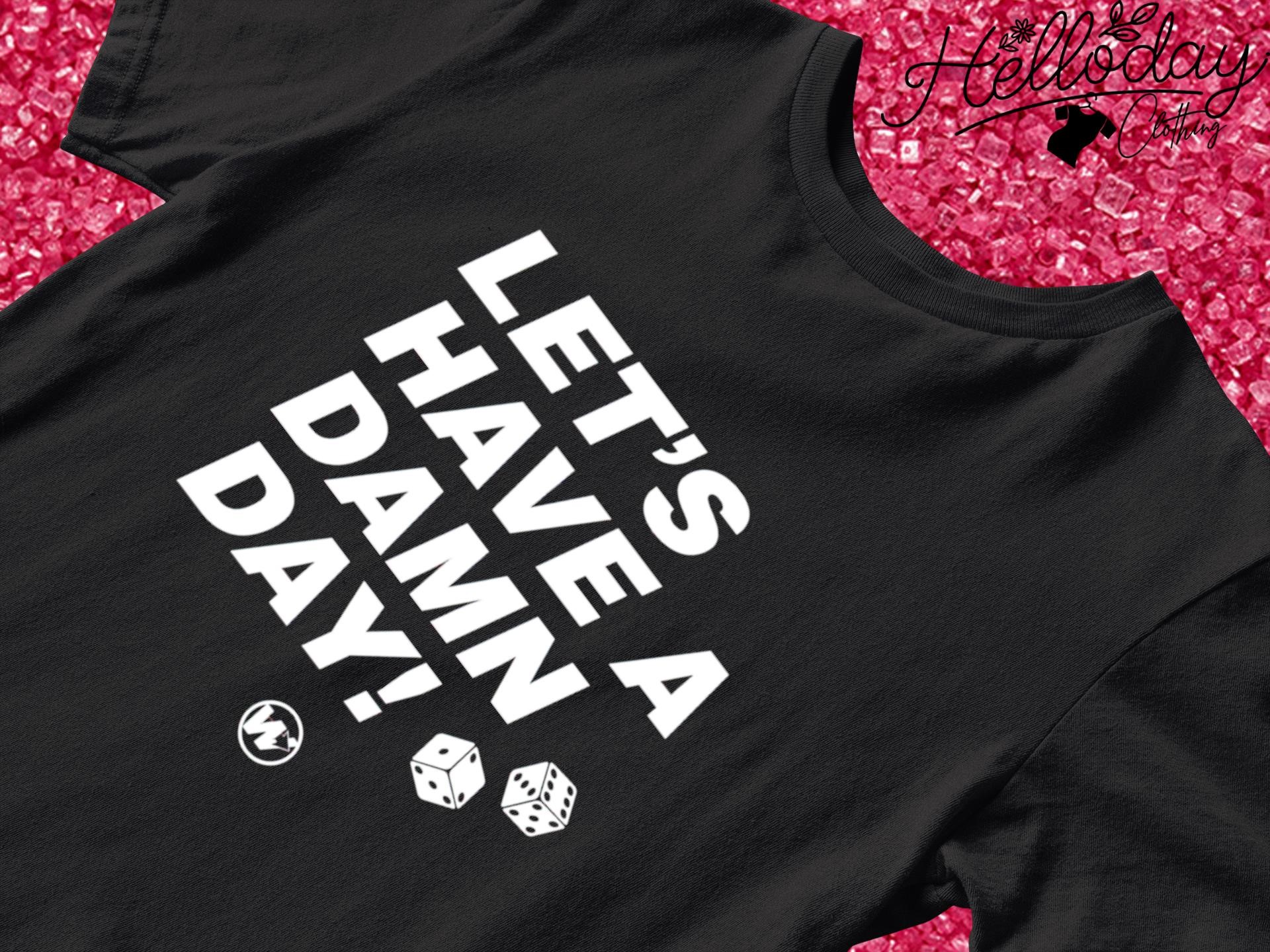 Let's have a damn day shirt