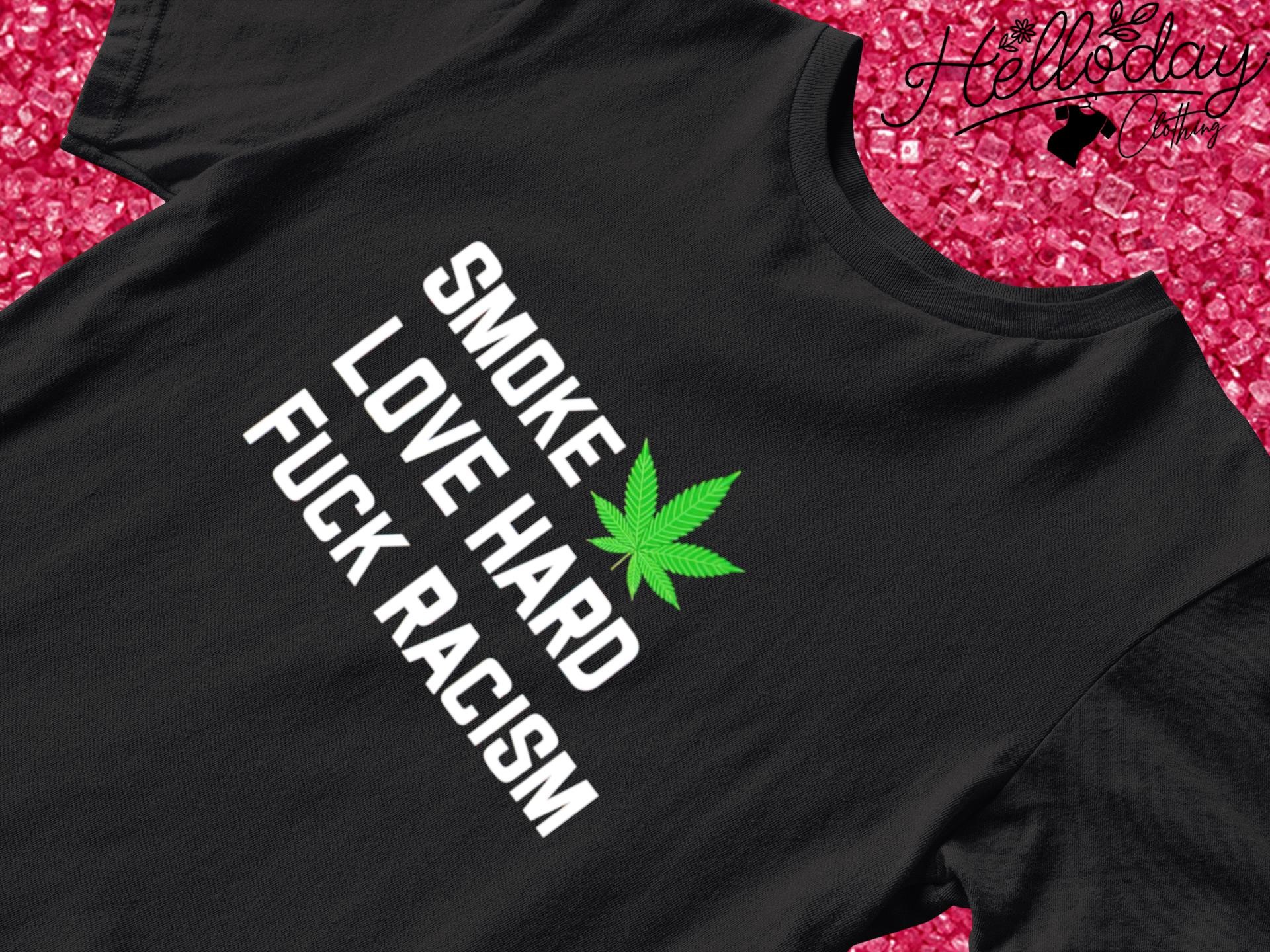 Smoke weed love hard fuck racism T-shirt