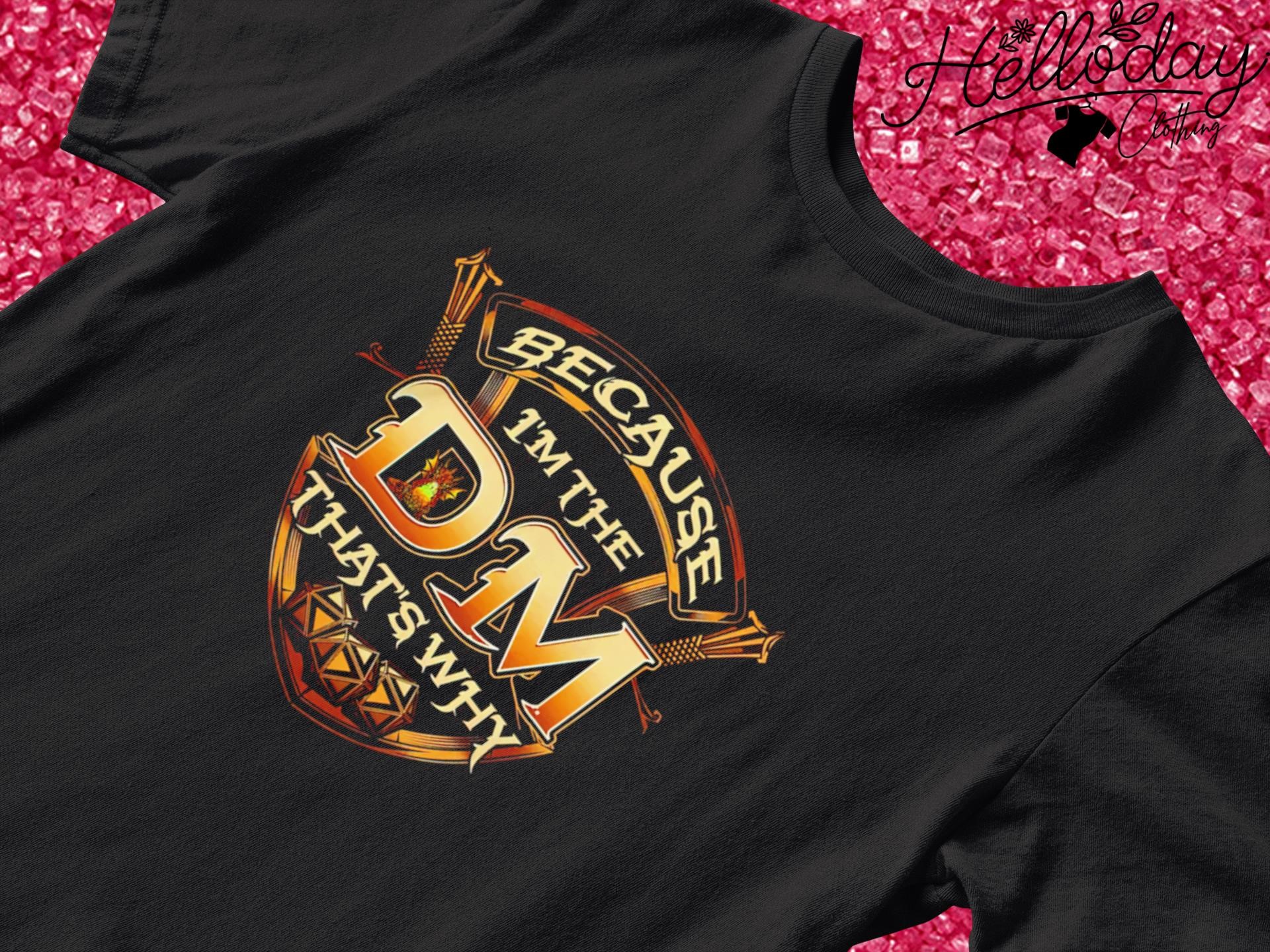 Because I'm the DM that's why Dungeon shirt