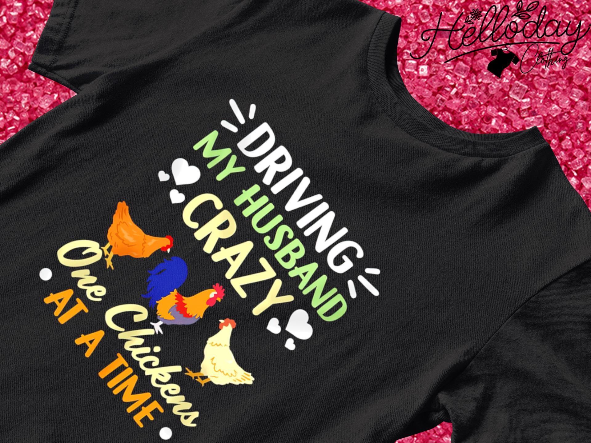 Driving my husband crazy one Chickens at a time T-shirt