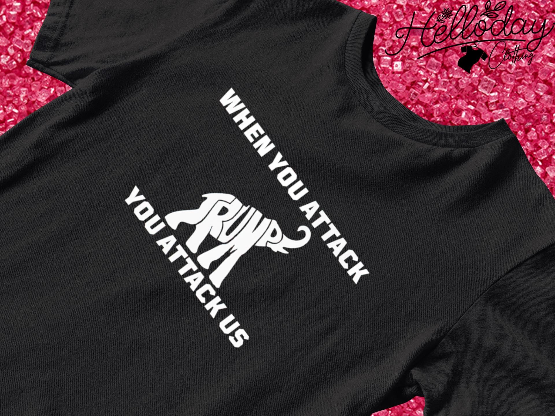 Elephant Trump when you attack you attack US shirt