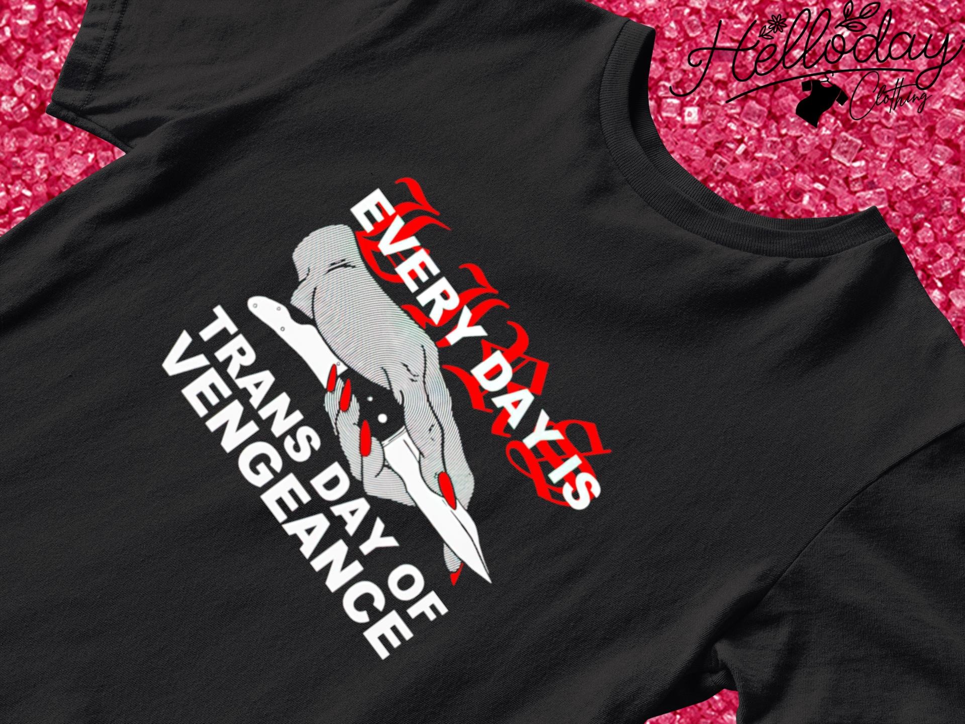 Every day is trans day of vengeance shirt