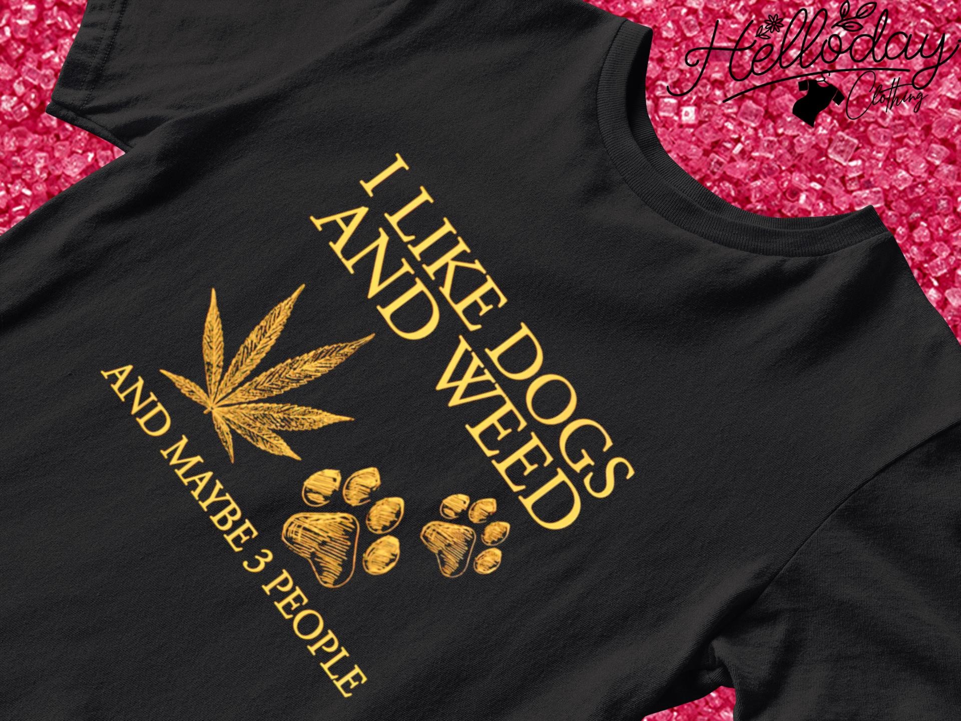 I like Dogs and Weed and maybe 3 people T-shirt