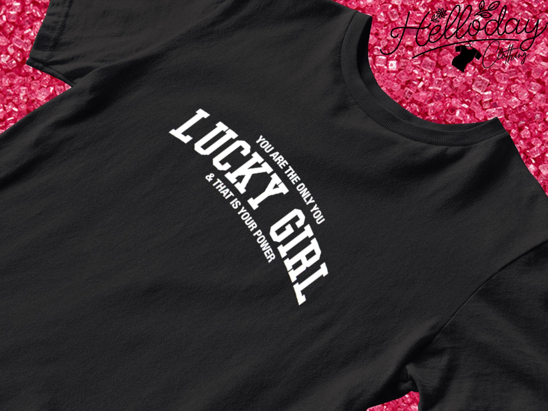 You are the only you lucky girl and that is your power shirt