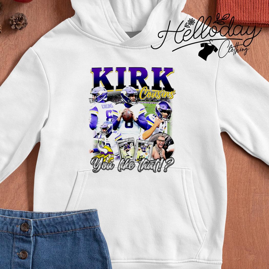 Kirk cousins you like that vikings shirt, hoodie, sweater, long