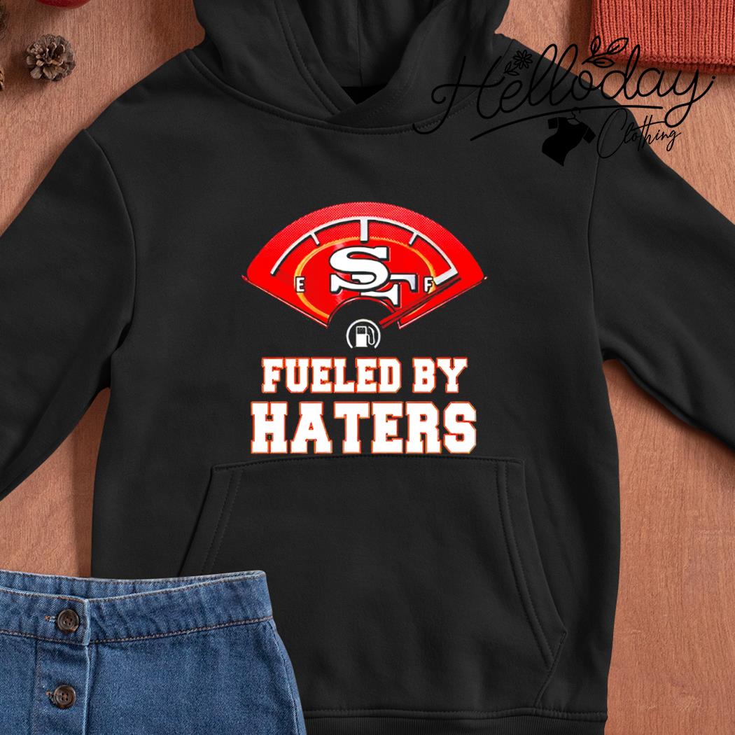 Fueled By Haters San Francisco 49ers Shirt, hoodie, sweater, long