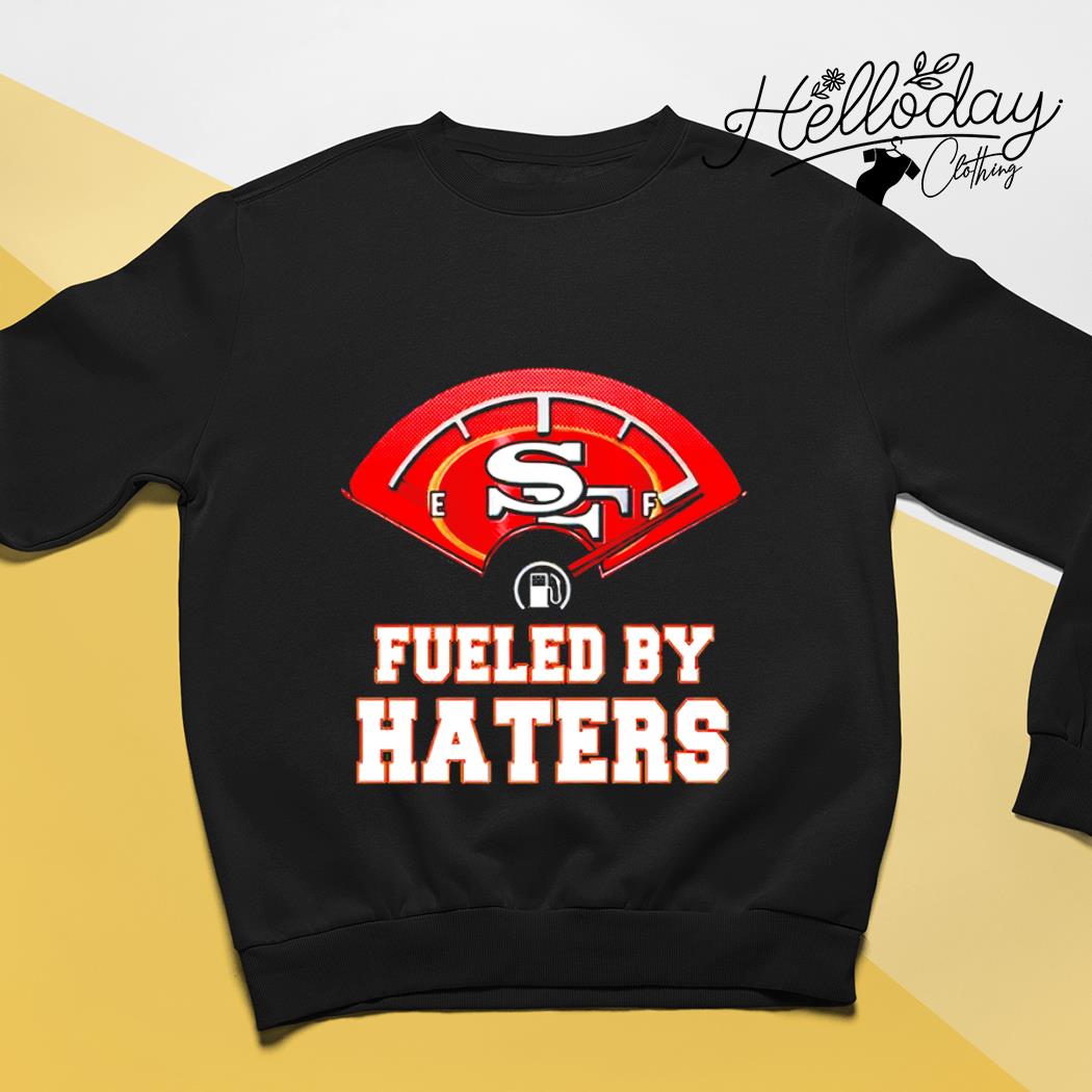 Official fueled By Haters San Francisco 49ers Shirt, hoodie, sweater, long  sleeve and tank top