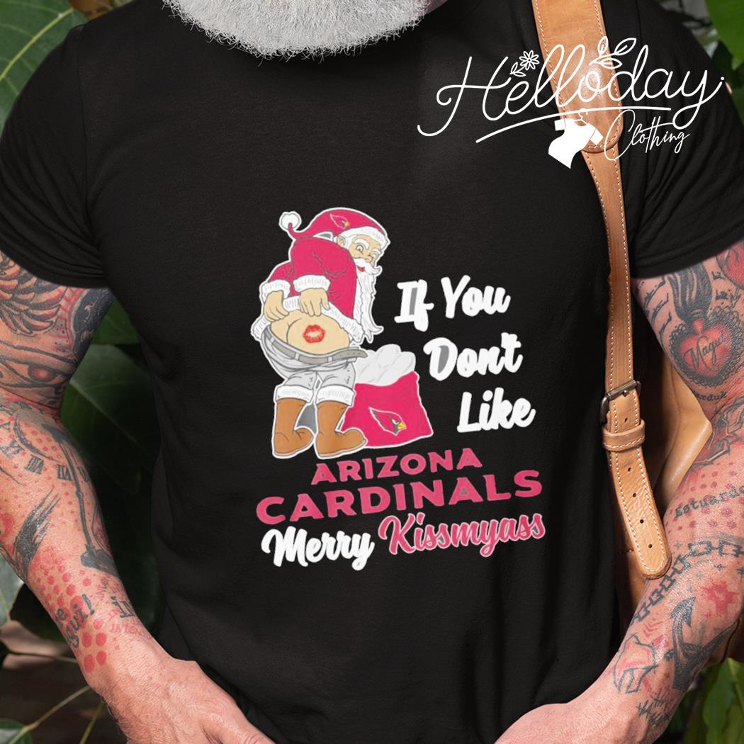 If You Don't Like Arizona Cardinals Merry Kissmyass Christmas Santa shirt,  hoodie, sweater, long sleeve and tank top