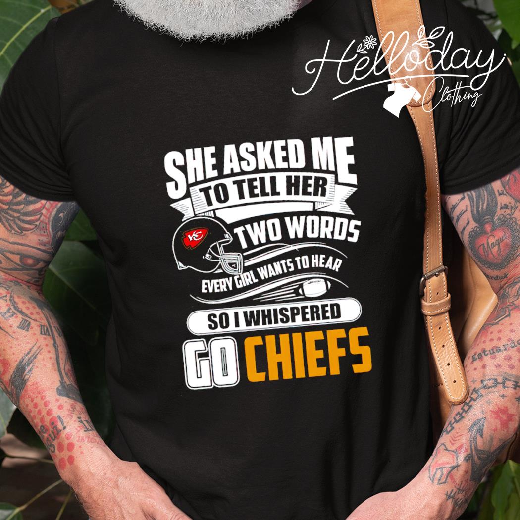 She asked me to tell her two words every girl wants to hear Kansas city Chiefs  shirt, hoodie, sweater, long sleeve and tank top