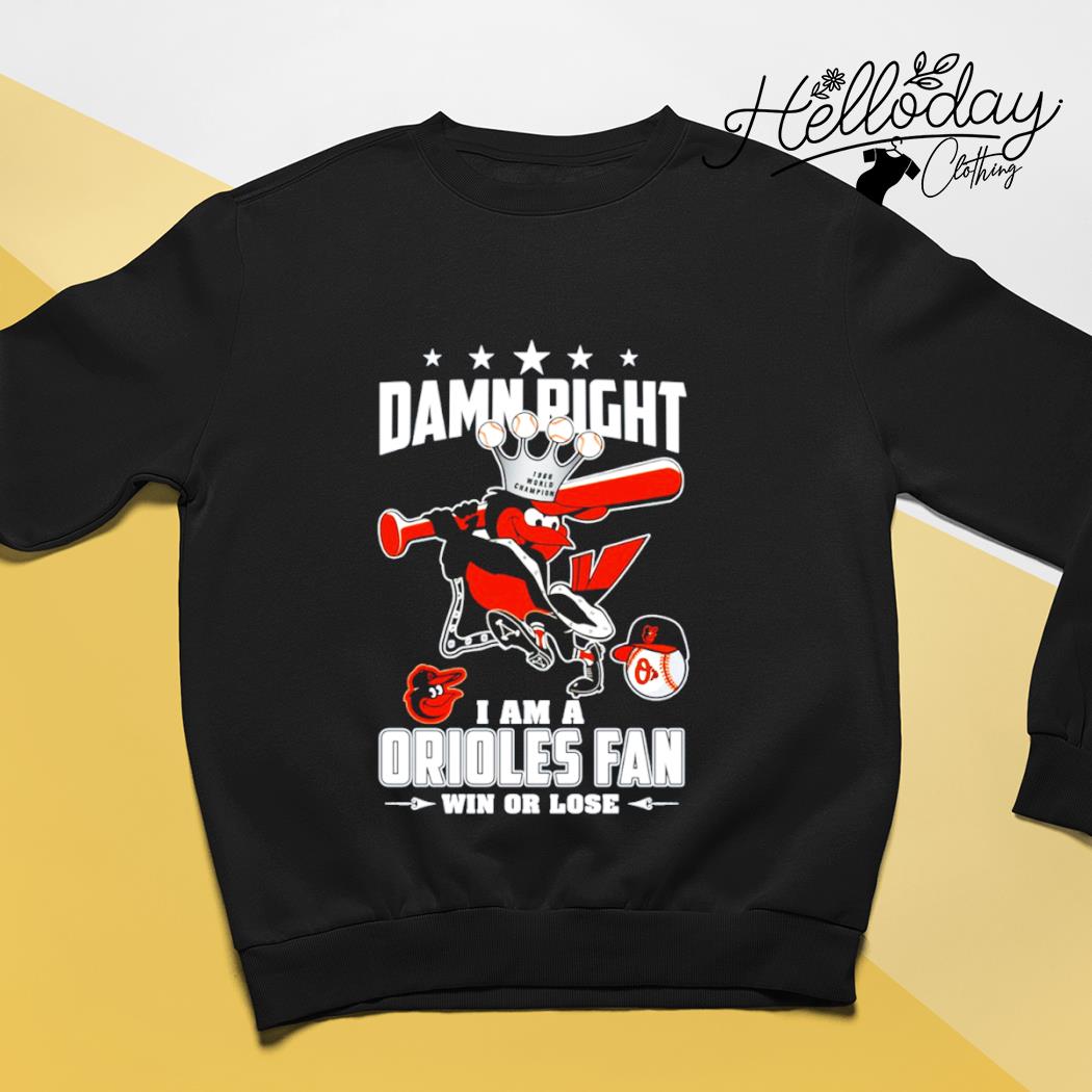Damn Right I Am A Orioles Fan Win Or Lose T Shirt, hoodie, sweater, long  sleeve and tank top