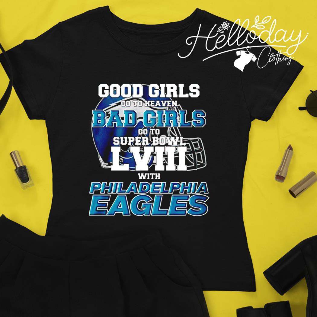 Good Girls Go To Heaven Bad Girls Go To Super Bowl Lviii With Philadelphia Eagles  Shirt - ABeautifulShirt