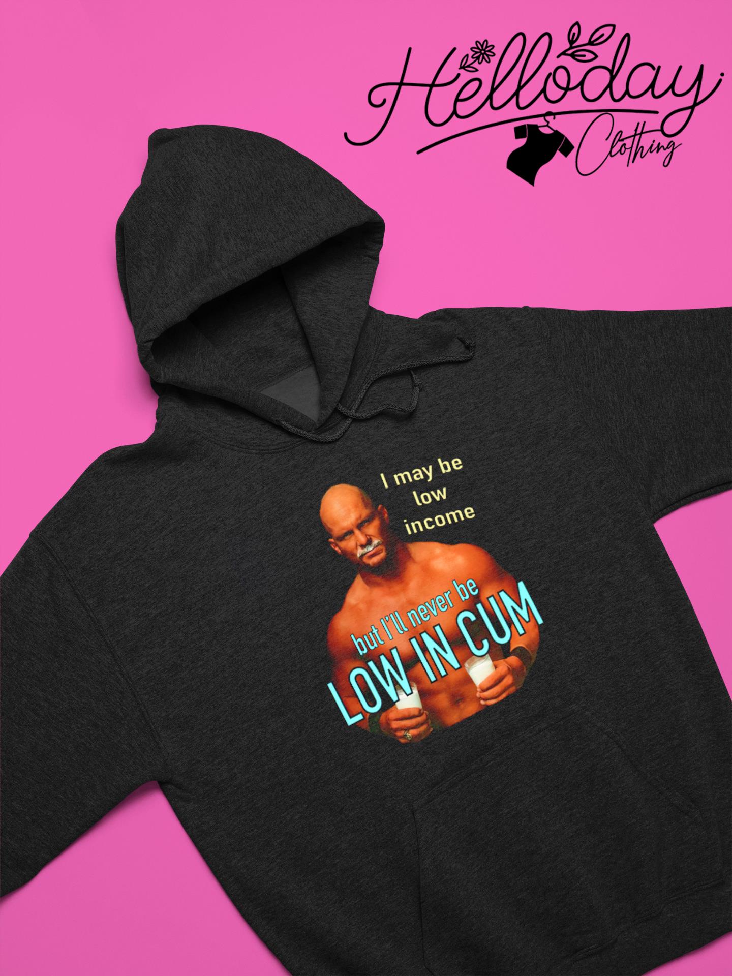 Steve Austin Stone Cold I may be low in come but I'll never be low in cum  shirt, hoodie, sweater, long sleeve and tank top