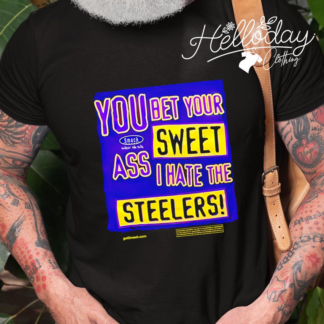 You bet your sweet ass I hate the Steelers shirt, hoodie, sweater, long  sleeve and tank top